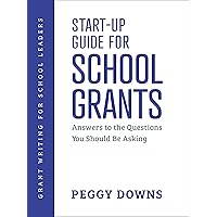 Start-Up Guide for School Grants: Answers to the Questions You Should Be Asking (Grant Writing for School Leaders Book 1)