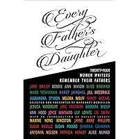 Every Father's Daughter: Twenty-four Women Writers Remember Their Fathers Every Father's Daughter: Twenty-four Women Writers Remember Their Fathers Hardcover