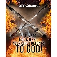 Hell Has To Back Off! Your Child Belongs To God! Hell Has To Back Off! Your Child Belongs To God! Kindle Paperback