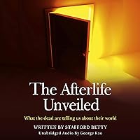 The Afterlife Unveiled: What the Dead Are Telling Us About Their World The Afterlife Unveiled: What the Dead Are Telling Us About Their World Audible Audiobook Paperback Kindle