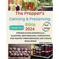 The Prepper’s Canning & Preserving Bible 7 Books in 1: Preservation Essentials: Canning, Dehydrating, Fermenting for Pantry Preparedness and Crisis Resilience