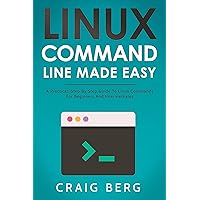 Linux Command Line Made Easy: A Practical, Step By Step Guide To Linux Commands For Beginners And Intermediates Linux Command Line Made Easy: A Practical, Step By Step Guide To Linux Commands For Beginners And Intermediates Kindle Paperback Hardcover