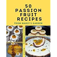 50 Passion Fruit Recipes From Marzi's Garden: A Passion For Healthful Cooking 50 Passion Fruit Recipes From Marzi's Garden: A Passion For Healthful Cooking Kindle Paperback