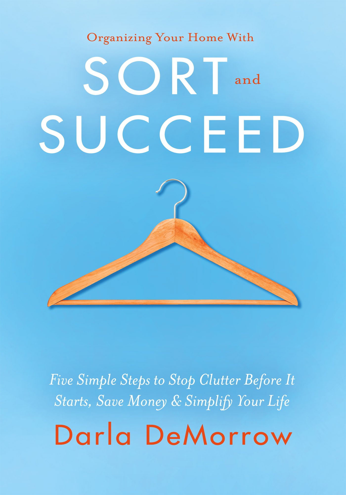 Organizing Your Home with SORT and SUCCEED: Five simple steps to stop clutter before it starts, save money and simplify your life (SORT and Succeed Organizing Solutions Series Book 1)