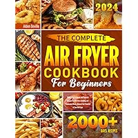 The Complete Air Fryer Cookbook for Beginners: 2000+ Days of Quick and Flavorful Recipes for Effortless Cooking and Wholesome Meals, Unleash the Potential of Your Air Fryer The Complete Air Fryer Cookbook for Beginners: 2000+ Days of Quick and Flavorful Recipes for Effortless Cooking and Wholesome Meals, Unleash the Potential of Your Air Fryer Paperback Kindle