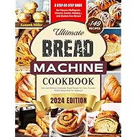 Ultimate Bread Machine Cookbook (2024 Edition): +149 Easy and Delicious Homemade Bread Recipes for Every Occasion. A Step-By-Step Guide for Classic, ... Bread. Perfect Bread Book for Beginners!