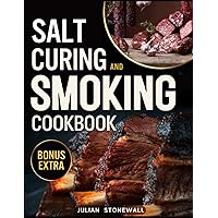 Salt Curing & Smoking Cookbook: The Bible • Master The Art of Safely Preserving Your Meat, Fish, and Game with Time-Tested Techniques and 180+ Easy, Succulent Recipes Ready to Taste All Year Round Salt Curing & Smoking Cookbook: The Bible • Master The Art of Safely Preserving Your Meat, Fish, and Game with Time-Tested Techniques and 180+ Easy, Succulent Recipes Ready to Taste All Year Round Paperback Kindle