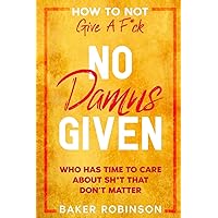 How To Not Give A F*CK: No Damns Given - Who Has Time To Care About Sh*t That Don't Matter How To Not Give A F*CK: No Damns Given - Who Has Time To Care About Sh*t That Don't Matter Paperback Kindle