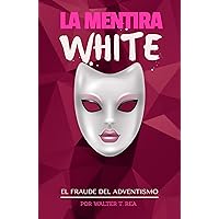 La Mentira White: El Fraude del Adventismo (Spanish Edition) La Mentira White: El Fraude del Adventismo (Spanish Edition) Kindle