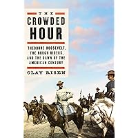 The Crowded Hour: Theodore Roosevelt, the Rough Riders, and the Dawn of the American Century The Crowded Hour: Theodore Roosevelt, the Rough Riders, and the Dawn of the American Century Kindle Audible Audiobook Hardcover Paperback Audio CD