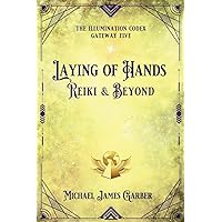 Laying of Hands: Reiki & Beyond (The Illumination Codex Series) Laying of Hands: Reiki & Beyond (The Illumination Codex Series) Paperback