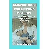 AMAZING BOOK FOR NURSING MOTHERS: Food that promotes lactation in nursing mothers during breastfeeding AMAZING BOOK FOR NURSING MOTHERS: Food that promotes lactation in nursing mothers during breastfeeding Kindle Paperback