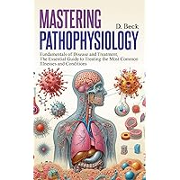 Mastering Pathophysiology: Fundamentals of Disease and treatment, The Essential Guide to Treating the Most Common Illnesses and Conditions. (A Journey Through Science Books) Mastering Pathophysiology: Fundamentals of Disease and treatment, The Essential Guide to Treating the Most Common Illnesses and Conditions. (A Journey Through Science Books) Paperback Kindle Hardcover