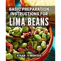 Basic Preparation Instructions For Lima Beans: Unlock the Versatility of Lima Beans with Easy Cooking Techniques: The Perfect Gift for Food Lovers and Health Enthusiasts