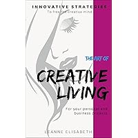 THE ART OF CREATIVE LIVING: Innovative strategies to free the creative mind (CREATIVE MINDS Book 1) THE ART OF CREATIVE LIVING: Innovative strategies to free the creative mind (CREATIVE MINDS Book 1) Kindle