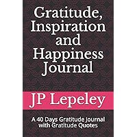 Gratitude, Inspiration and Happiness Journal: A 40 Days Gratitude Journal with Gratitude Quotes Gratitude, Inspiration and Happiness Journal: A 40 Days Gratitude Journal with Gratitude Quotes Paperback