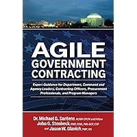 Agile Government Contracting: Expert Guidance for Department, Command and Agency Leaders, Contracting Officers, Procurement Professionals, and Program Managers Agile Government Contracting: Expert Guidance for Department, Command and Agency Leaders, Contracting Officers, Procurement Professionals, and Program Managers Paperback