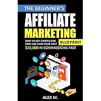 The 2021 Beginner's Affiliate Marketing Blueprint: How to Get Started For Free And Earn Your First $10,000 In Commissions Fast! (Make Money Online With Affiliate Marketing in 2021 Beginners Edition) The 2021 Beginner's Affiliate Marketing Blueprint: How to Get Started For Free And Earn Your First $10,000 In Commissions Fast! (Make Money Online With Affiliate Marketing in 2021 Beginners Edition) Kindle
