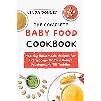 THE COMPLETE BABY FOOD COOKBOOK: Healthy Homemade Recipes For Every Stage Of Your Baby's Development Till Toddler