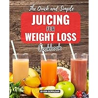 The Quick and Simple Juicing for Weight Loss Cookbook: Elixir of Health | Harness Nature's Power for Holistic Weight Loss