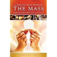 A Biblical Walk Through the Mass (Book): Understanding What We Say and Do In The Liturgy A Biblical Walk Through the Mass (Book): Understanding What We Say and Do In The Liturgy Paperback Kindle Perfect Paperback