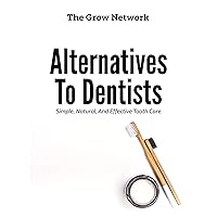 Alternatives to Dentists: Simple, Natural, and Effective Tooth Care Alternatives to Dentists: Simple, Natural, and Effective Tooth Care Kindle
