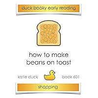 How to Make Beans on Toast : Ducky Booky Early Reading (The Journey of Food Book 613)