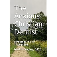 The Anxious Christian Dentist: Conquering Anxiety Through God The Anxious Christian Dentist: Conquering Anxiety Through God Paperback Kindle Hardcover