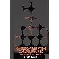 Overcoming What Can't be Cured: Living Beyond Herpes Overcoming What Can't be Cured: Living Beyond Herpes Kindle Paperback