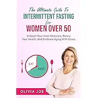 The Ultimate Guide To Intermittent Fasting For Women Over 50: Unleash Your Inner Radiance, Renew Your Health, And Embrace Aging With Grace The Ultimate Guide To Intermittent Fasting For Women Over 50: Unleash Your Inner Radiance, Renew Your Health, And Embrace Aging With Grace Kindle Hardcover Paperback