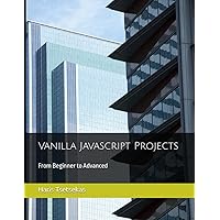 Vanilla Javascript Projects: From Beginner to Advanced Vanilla Javascript Projects: From Beginner to Advanced Paperback Kindle