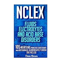 NCLEX: Fluids, Electrolytes & Acid Base Disorders: 105 Nursing Practice Questions & Rationales to Absolutely Crush the NCLEX! (Nursing Review ... Study Guide, NCLEX-RN Trainer, Test Success)