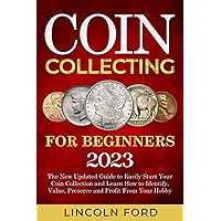 Coin Collecting for Beginners 2023: The New Updated Guide to Easily Start Your Coin Collection and Learn How to Identify, Value, Preserve and Profit From Your Hobby Coin Collecting for Beginners 2023: The New Updated Guide to Easily Start Your Coin Collection and Learn How to Identify, Value, Preserve and Profit From Your Hobby Paperback Kindle