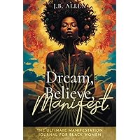 Dream, Believe, Manifest: Ultimate Manifestation Workbook Journal: For Black Women Seeking Abundance, Success, Happiness, Healing, and Self Love to ... Self love & Self-Care Books for Black Women)