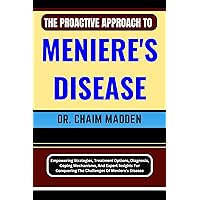 THE PROACTIVE APPROACH TO MENIERE'S DISEASE: Empowering Strategies, Treatment Options, Diagnosis, Coping Mechanisms, And Expert Insights For Conquering The Challenges Of Meniere's Disease THE PROACTIVE APPROACH TO MENIERE'S DISEASE: Empowering Strategies, Treatment Options, Diagnosis, Coping Mechanisms, And Expert Insights For Conquering The Challenges Of Meniere's Disease Kindle Paperback