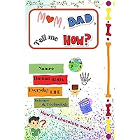 Mom, Dad, Tell me How: 60+ Questions About Nature, Human Body, Everyday Life, Science and Others Which Children's End Up Asking andParents May Not Always Have The Best Answer to.