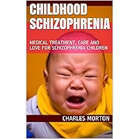 CHILDHOOD SCHIZOPHRENIA: MEDICAL TREATMENT, CARE AND LOVE FOR SCHIZOPHRENIA CHILDREN CHILDHOOD SCHIZOPHRENIA: MEDICAL TREATMENT, CARE AND LOVE FOR SCHIZOPHRENIA CHILDREN Kindle Paperback