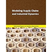 Modeling Supply Chains and Industrial Dynamics: Selected papers on System Dynamics for modeling, simulation, optimization and analysis Modeling Supply Chains and Industrial Dynamics: Selected papers on System Dynamics for modeling, simulation, optimization and analysis Kindle Paperback