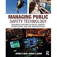 Managing Public Safety Technology: Deploying Systems in Police, Courts, Corrections, and Fire Organizations Managing Public Safety Technology: Deploying Systems in Police, Courts, Corrections, and Fire Organizations Paperback Kindle Hardcover