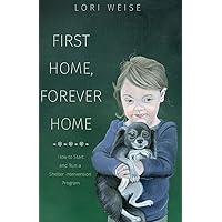 First Home, Forever Home: How to Start and Run a Shelter Intervention Program First Home, Forever Home: How to Start and Run a Shelter Intervention Program Paperback