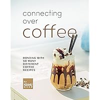 Connecting Over Coffee: Bonding with So Many Different Coffee Recipes Connecting Over Coffee: Bonding with So Many Different Coffee Recipes Kindle Paperback