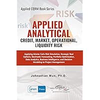 Applied Analytics - Credit, Market, Operational, and Liquidity Risk: Applying Monte Carlo Risk Simulation, Strategic Real Options, Stochastic ... Decision Analytics (Applied CQRM Book Series) Applied Analytics - Credit, Market, Operational, and Liquidity Risk: Applying Monte Carlo Risk Simulation, Strategic Real Options, Stochastic ... Decision Analytics (Applied CQRM Book Series) Paperback