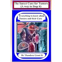 The Surest Cure for Tumors (A way to Stop it): Everything to Know about Tumors and their Cure