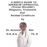 A Simple Guide To Adhesive Capsulitis, (Frozen Shoulder) Diagnosis, Treatment And Related Conditions A Simple Guide To Adhesive Capsulitis, (Frozen Shoulder) Diagnosis, Treatment And Related Conditions Kindle
