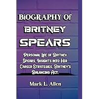 Biography of Britney Spears: Personal Life of Britney Spears, Insights into Her Career Strategies, Britney's Balancing Act Biography of Britney Spears: Personal Life of Britney Spears, Insights into Her Career Strategies, Britney's Balancing Act Paperback