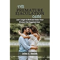 The Premature Ejaculation Cure : Last Longer in Bed and Make Your Woman the Happiest Ever The Premature Ejaculation Cure : Last Longer in Bed and Make Your Woman the Happiest Ever Kindle Paperback
