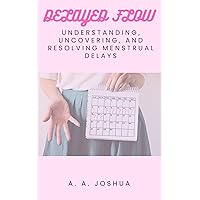 DELAYED FLOW: Understanding, Uncovering, and Resolving Menstrual Delays DELAYED FLOW: Understanding, Uncovering, and Resolving Menstrual Delays Kindle Paperback