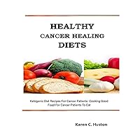 HEALTHY CANCER HEALING DIETS: Ketogenic Diet Recipes For Cancer Patients: Cooking Good Food For Cancer Patients To Eat HEALTHY CANCER HEALING DIETS: Ketogenic Diet Recipes For Cancer Patients: Cooking Good Food For Cancer Patients To Eat Kindle Paperback