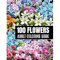 100 Flowers Adult Coloring Book: Relaxing Flowers Coloring Pages, Variety of Flower Designs, Perfect Gift For Nature Lovers, Women and Seniors For Stress Relief and Relaxation.