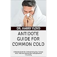 ANTIDOTE GUIDE FOR COMMON COLD: A Reliable Guide For Understanding How To Cope With, Treat And Resolve Your Manifestations Irrevocably ANTIDOTE GUIDE FOR COMMON COLD: A Reliable Guide For Understanding How To Cope With, Treat And Resolve Your Manifestations Irrevocably Kindle Paperback